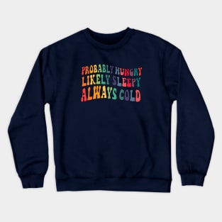 Probably hungry Likely sleepy Always cold Crewneck Sweatshirt